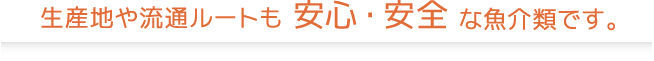 生産地や食品ルートも安心安全な魚介類です。